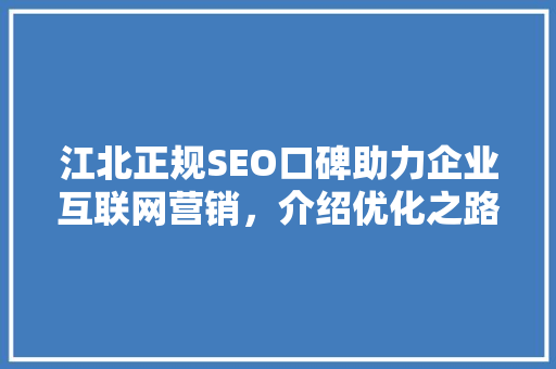 江北正规SEO口碑助力企业互联网营销，介绍优化之路