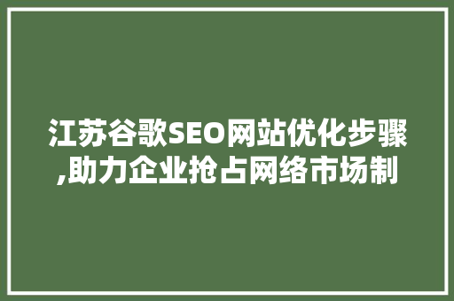 江苏谷歌SEO网站优化步骤,助力企业抢占网络市场制高点