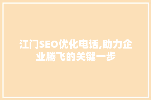 江门SEO优化电话,助力企业腾飞的关键一步
