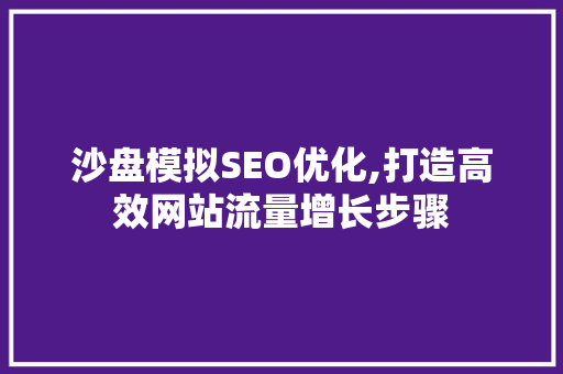 沙盘模拟SEO优化,打造高效网站流量增长步骤