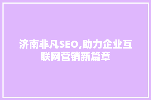 济南非凡SEO,助力企业互联网营销新篇章