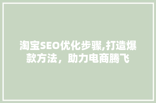 淘宝SEO优化步骤,打造爆款方法，助力电商腾飞