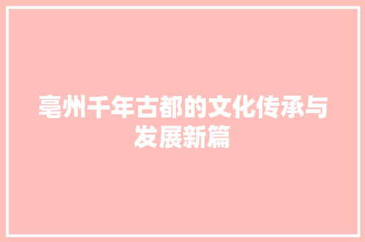 亳州千年古都的文化传承与发展新篇