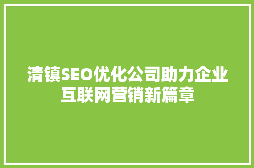 清镇SEO优化公司助力企业互联网营销新篇章