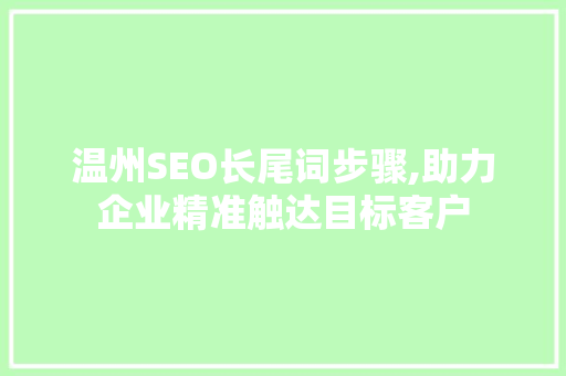 温州SEO长尾词步骤,助力企业精准触达目标客户