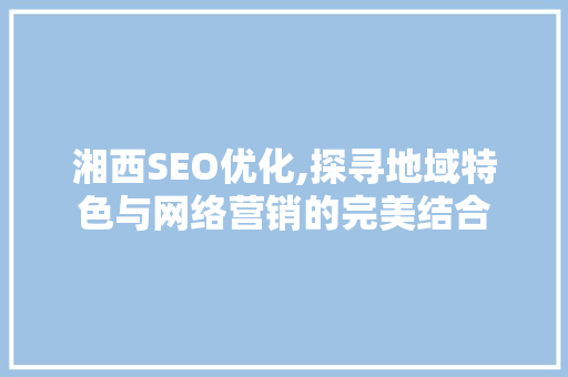 湘西SEO优化,探寻地域特色与网络营销的完美结合