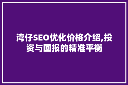 湾仔SEO优化价格介绍,投资与回报的精准平衡