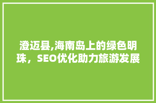 澄迈县,海南岛上的绿色明珠，SEO优化助力旅游发展