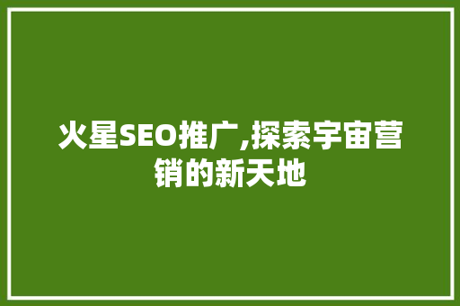 火星SEO推广,探索宇宙营销的新天地