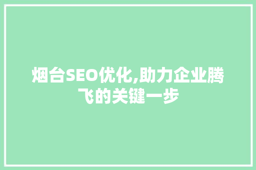 烟台SEO优化,助力企业腾飞的关键一步