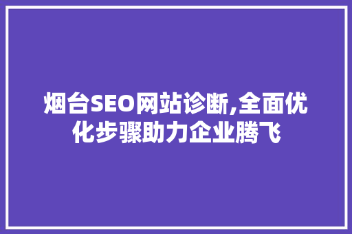 烟台SEO网站诊断,全面优化步骤助力企业腾飞