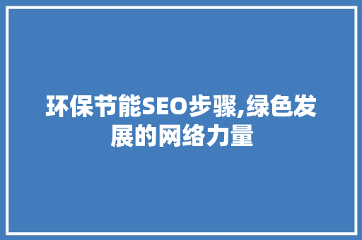 环保节能SEO步骤,绿色发展的网络力量