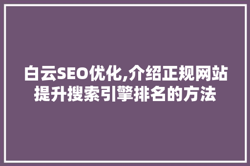 白云SEO优化,介绍正规网站提升搜索引擎排名的方法