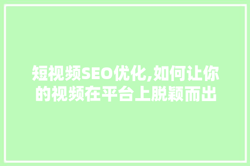 短视频SEO优化,如何让你的视频在平台上脱颖而出