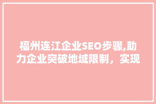 福州连江企业SEO步骤,助力企业突破地域限制，实现网络营销新飞跃