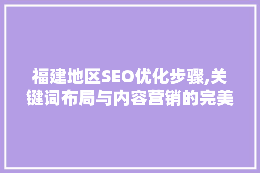 福建地区SEO优化步骤,关键词布局与内容营销的完美融合