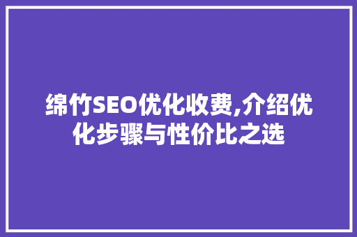 绵竹SEO优化收费,介绍优化步骤与性价比之选