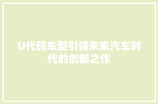 U代码车型引领未来汽车时代的创新之作