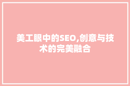 美工眼中的SEO,创意与技术的完美融合