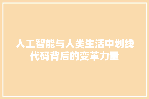 人工智能与人类生活中划线代码背后的变革力量