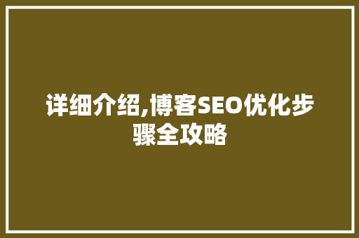 详细介绍,博客SEO优化步骤全攻略