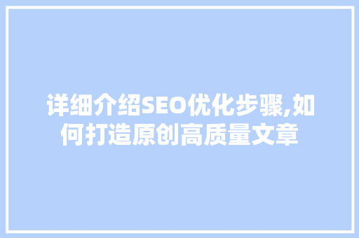 详细介绍SEO优化步骤,如何打造原创高质量文章