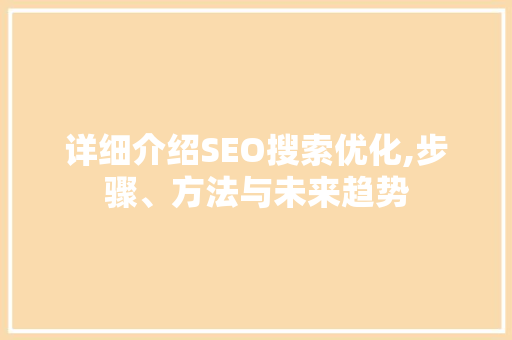 详细介绍SEO搜索优化,步骤、方法与未来趋势