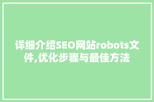 详细介绍SEO网站robots文件,优化步骤与最佳方法