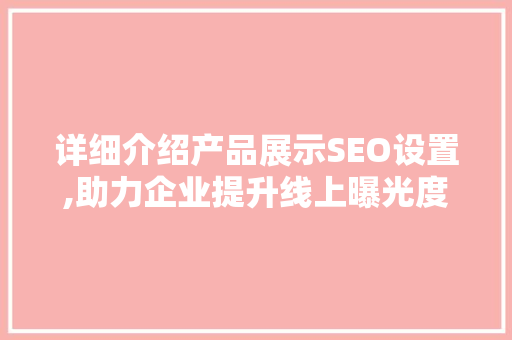 详细介绍产品展示SEO设置,助力企业提升线上曝光度