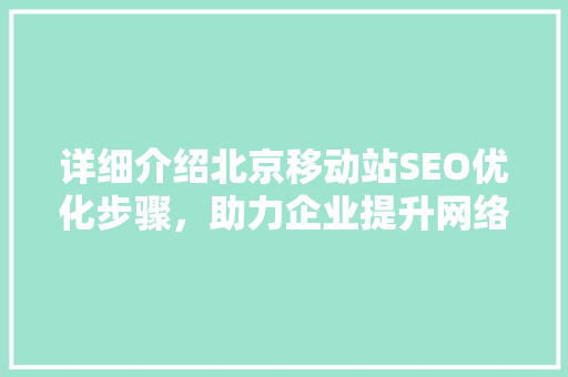 详细介绍北京移动站SEO优化步骤，助力企业提升网络竞争力