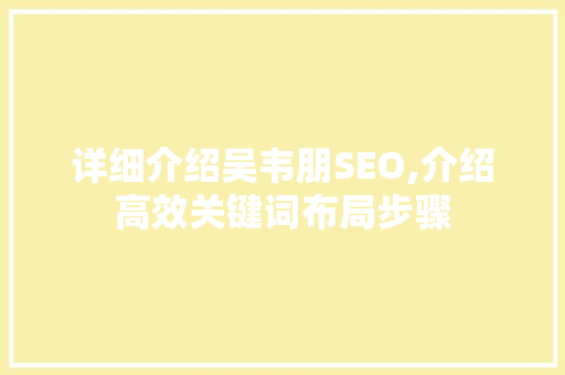 详细介绍吴韦朋SEO,介绍高效关键词布局步骤