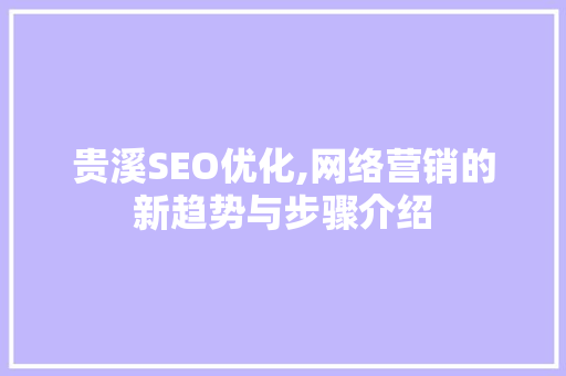 贵溪SEO优化,网络营销的新趋势与步骤介绍