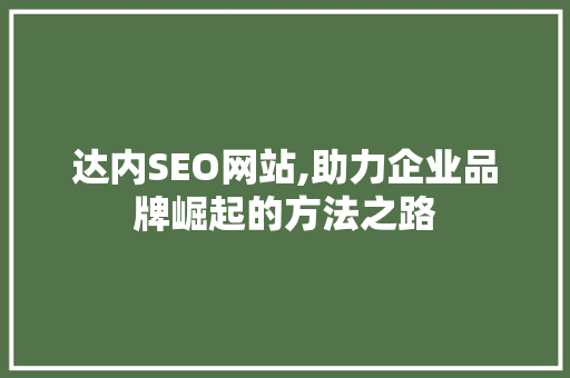达内SEO网站,助力企业品牌崛起的方法之路