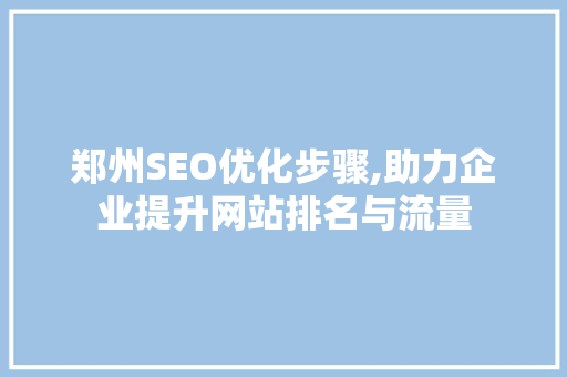 郑州SEO优化步骤,助力企业提升网站排名与流量