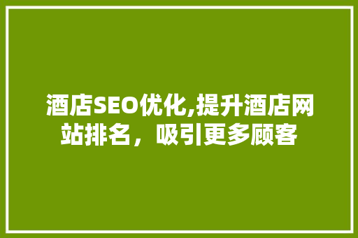 酒店SEO优化,提升酒店网站排名，吸引更多顾客