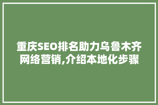 重庆SEO排名助力乌鲁木齐网络营销,介绍本地化步骤的奥秘