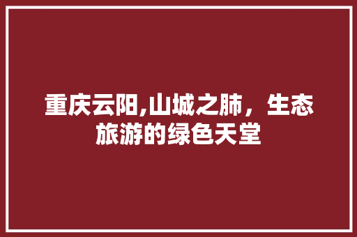 重庆云阳,山城之肺，生态旅游的绿色天堂