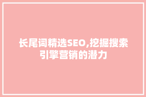 长尾词精选SEO,挖掘搜索引擎营销的潜力