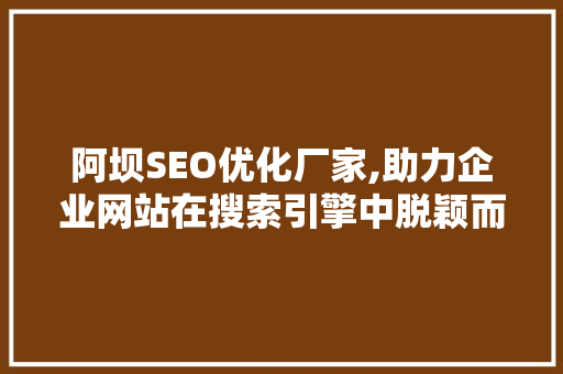 阿坝SEO优化厂家,助力企业网站在搜索引擎中脱颖而出