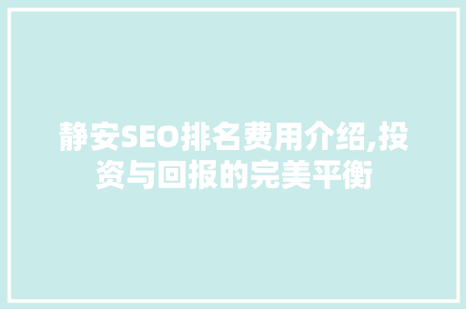 静安SEO排名费用介绍,投资与回报的完美平衡