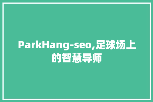 ParkHang-seo,足球场上的智慧导师