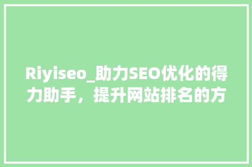 Riyiseo_助力SEO优化的得力助手，提升网站排名的方法