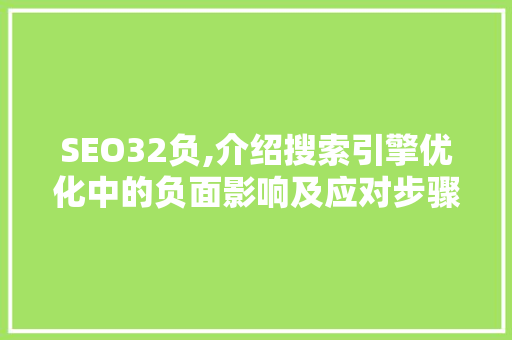 SEO32负,介绍搜索引擎优化中的负面影响及应对步骤