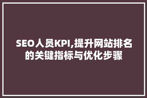SEO人员KPI,提升网站排名的关键指标与优化步骤
