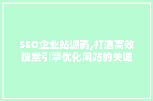 SEO企业站源码,打造高效搜索引擎优化网站的关键
