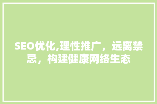 SEO优化,理性推广，远离禁忌，构建健康网络生态