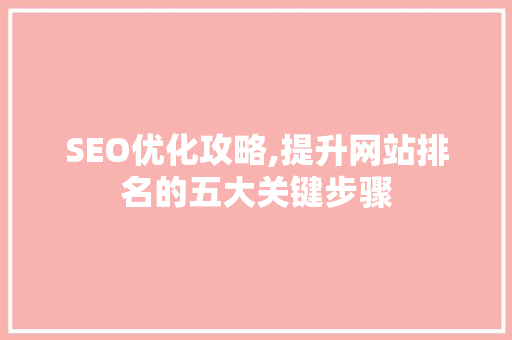SEO优化攻略,提升网站排名的五大关键步骤