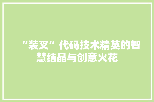 “装叉”代码技术精英的智慧结晶与创意火花