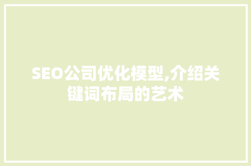 SEO公司优化模型,介绍关键词布局的艺术