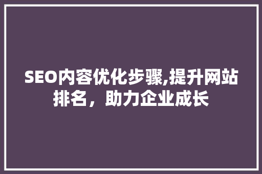 SEO内容优化步骤,提升网站排名，助力企业成长